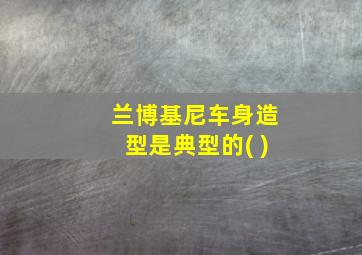 兰博基尼车身造型是典型的( )